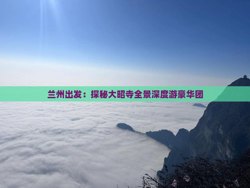 兰州出发：探秘大昭寺全景深度游豪华团