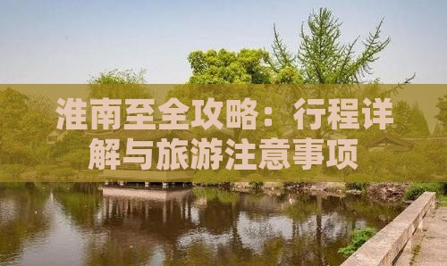 淮南至全攻略：行程详解与旅游注意事项