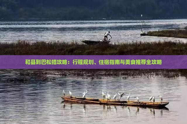 和县到巴松措攻略：行程规划、住宿指南与美食推荐全攻略