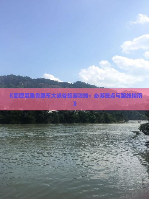 《固原至雅鲁藏布大峡谷旅游攻略：必游景点与路线指南》