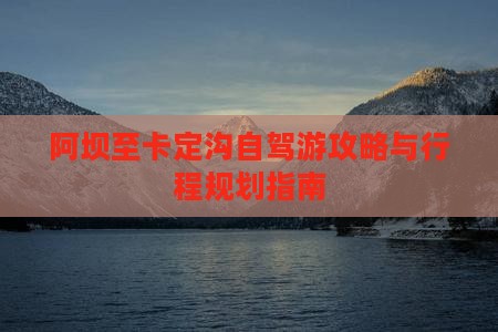 阿坝至卡定沟自驾游攻略与行程规划指南