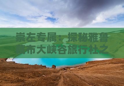崇左专属:探秘雅鲁藏布大峡谷旅行社之旅 崇左专属:探秘雅鲁藏布大峡谷旅行社之旅