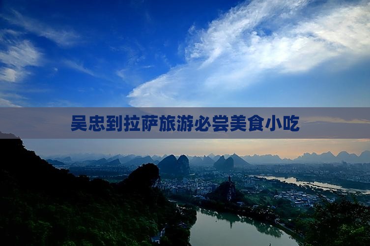 吴忠到拉萨旅游必尝美食小吃