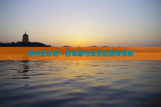 湖州去攻略：自驾游与旅游团路线详解