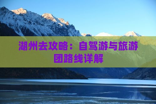 湖州去攻略：自驾游与旅游团路线详解