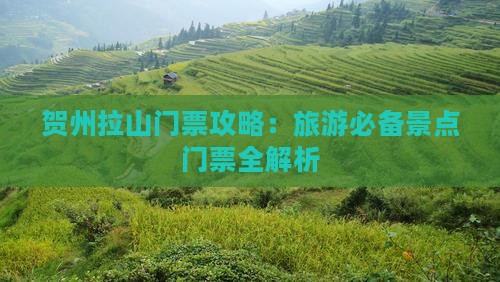 贺州拉山门票攻略:旅游必备景点门票全解析 贺州拉山门票攻略:旅游必备景点门票全解析