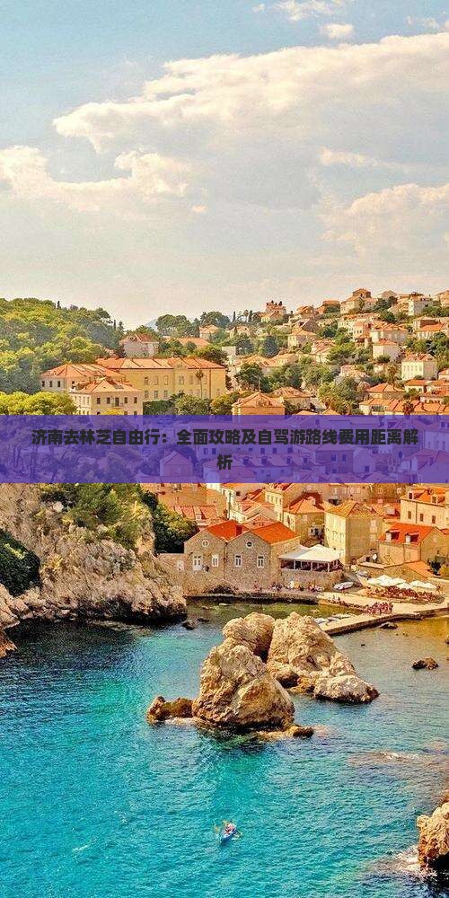 济南去林芝自由行：全面攻略及自驾游路线费用距离解析