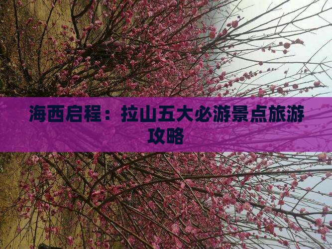 海西启程：拉山五大必游景点旅游攻略