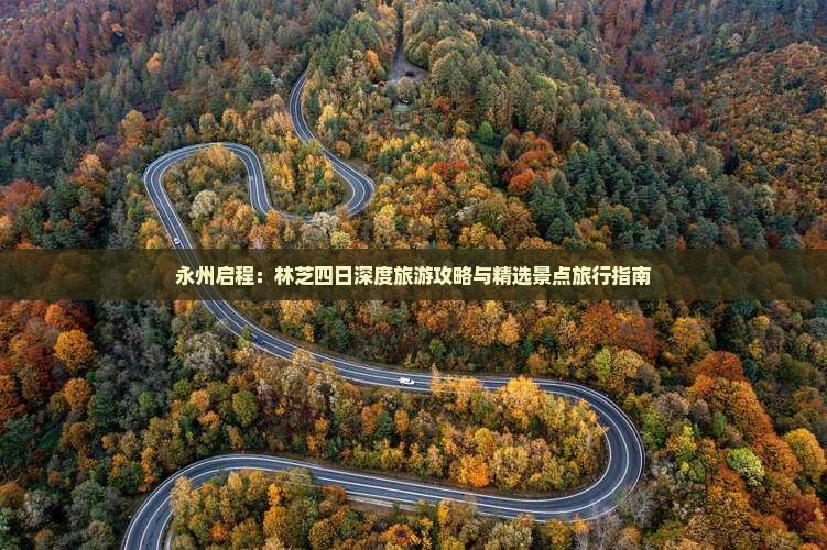 永州启程：林芝四日深度旅游攻略与精选景点旅行指南
