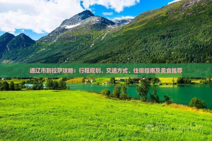 通辽市到拉萨攻略：行程规划、交通方式、住宿指南及美食推荐