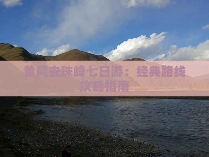 黄冈去珠峰七日游：经典路线攻略指南