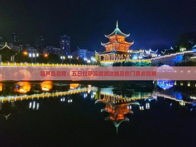 葫芦岛启程：五日拉萨深度游攻略及热门景点指南