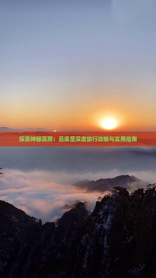 探索神秘高原：吕梁至深度旅行攻略与实用指南