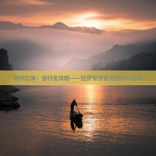 赣州出发：旅行全攻略——拉萨景点自驾路线与推荐