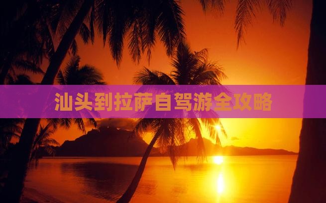 汕头到拉萨自驾游全攻略