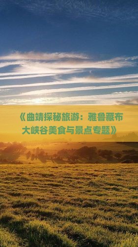 《曲靖探秘旅游：雅鲁藏布大峡谷美食与景点专题》
