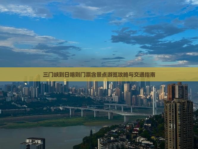 三门峡到日喀则门票含景点游览攻略与交通指南