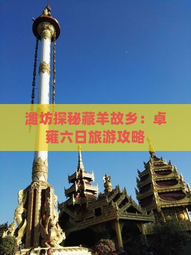 潍坊探秘藏羊故乡：卓雍六日旅游攻略