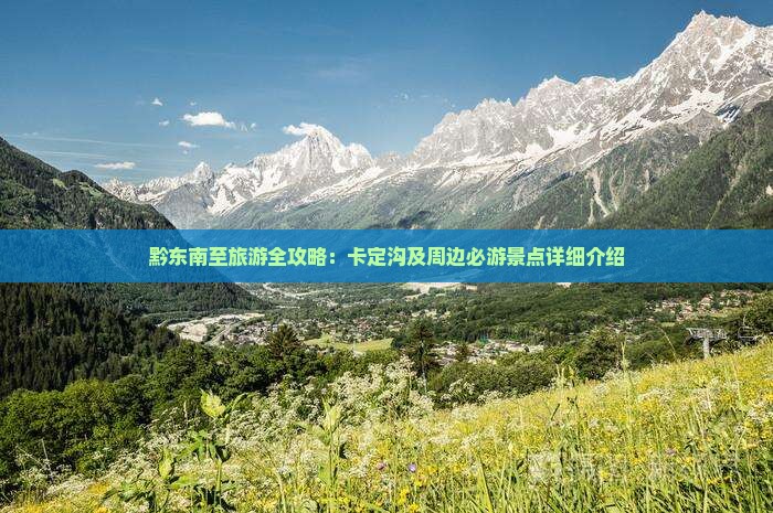 黔东南至旅游全攻略:卡定沟及周边必游景点详细介绍 黔东南至旅游全攻略:卡定沟及周边必游景点详细介绍