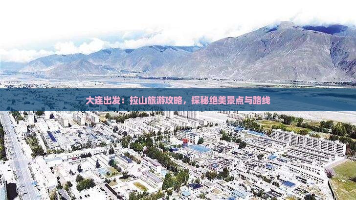 大连出发：拉山旅游攻略，探秘绝美景点与路线