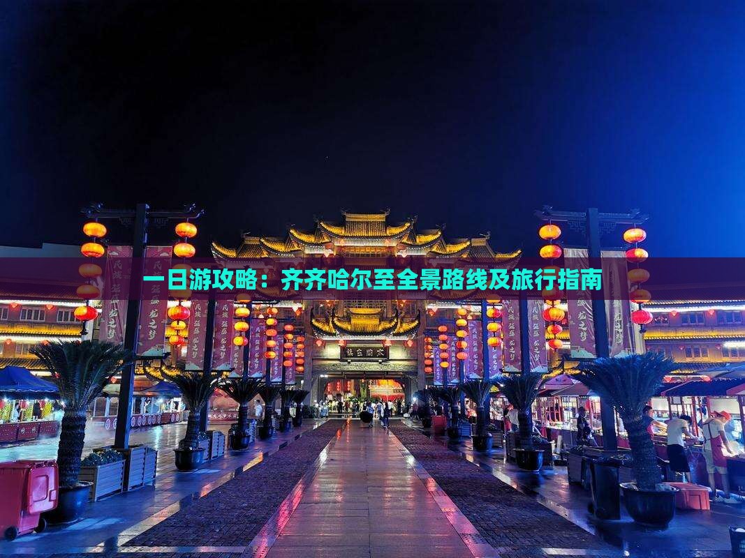 一日游攻略：齐齐哈尔至全景路线及旅行指南