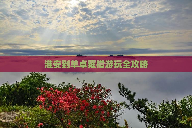 淮安到羊卓雍措游玩全攻略
