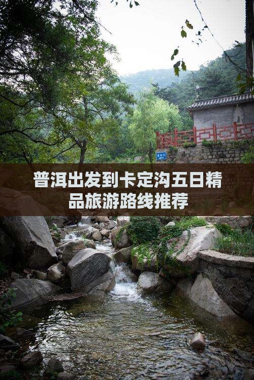 普洱出发到卡定沟五日精品旅游路线推荐