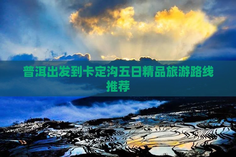 普洱出发到卡定沟五日精品旅游路线推荐