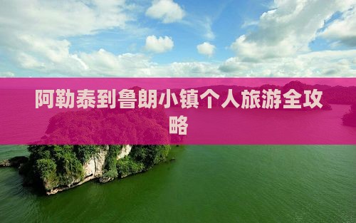 阿勒泰到鲁朗小镇个人旅游全攻略 阿勒泰到鲁朗小镇个人旅游全攻略