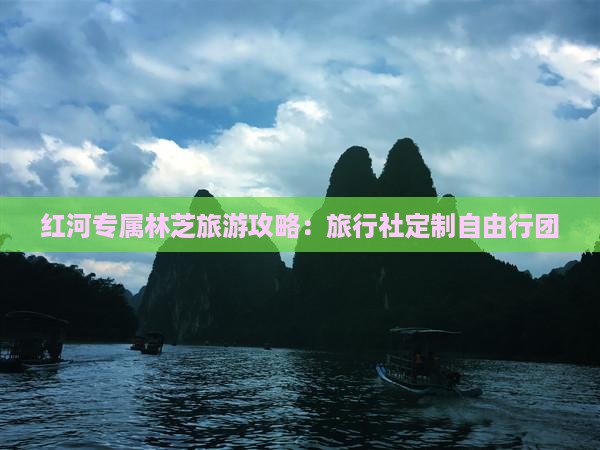 红河专属林芝旅游攻略:旅行社定制自由行团 红河专属林芝旅游攻略:旅行社定制自由行团
