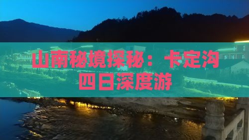山南秘境探秘：卡定沟四日深度游