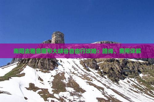 南阳去雅鲁藏布大峡谷自由行攻略：路线、费用详解