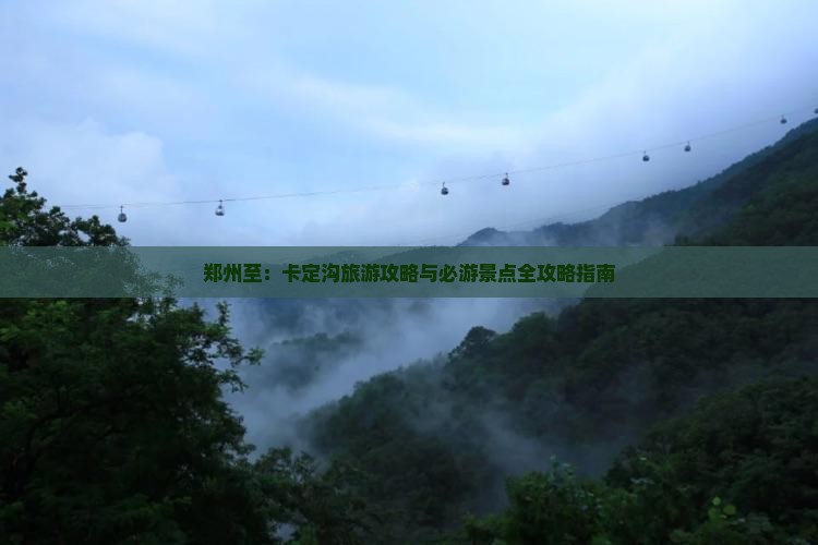 郑州至：卡定沟旅游攻略与必游景点全攻略指南