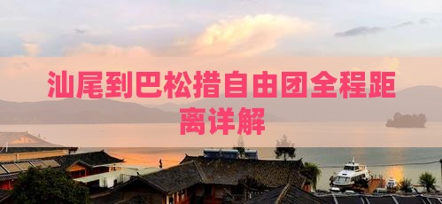 汕尾到巴松措自由团全程距离详解