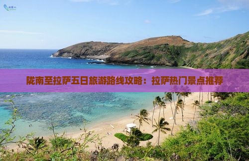 陇南至拉萨五日旅游路线攻略：拉萨热门景点推荐