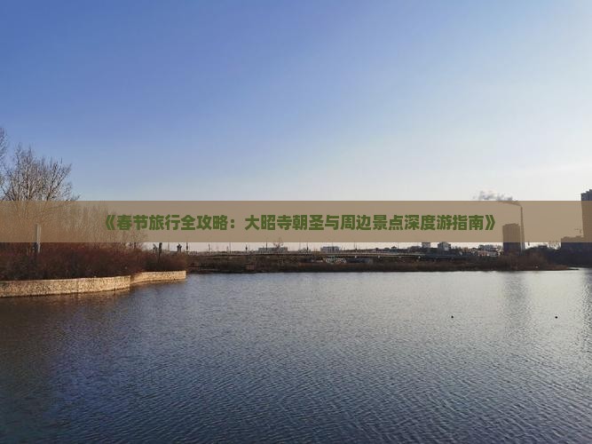 《春节旅行全攻略：大昭寺朝圣与周边景点深度游指南》