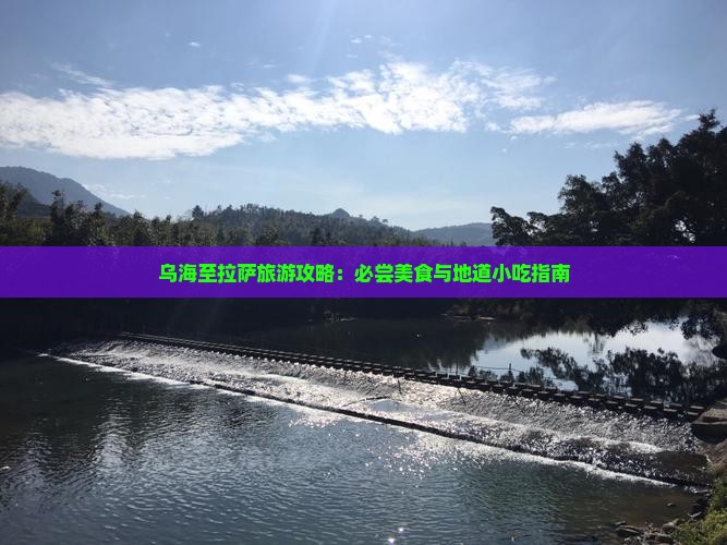 乌海至拉萨旅游攻略：必尝美食与地道小吃指南