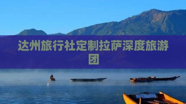达州旅行社定制拉萨深度旅游团