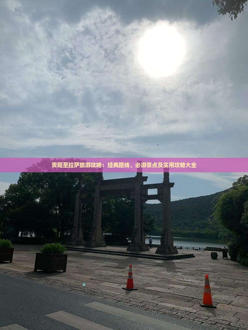贵阳至拉萨旅游攻略：经典路线、必游景点及实用攻略大全