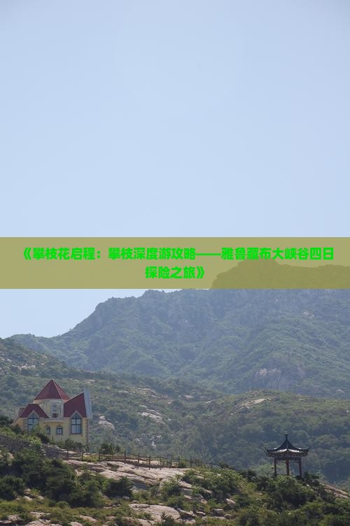《攀枝花启程：攀枝深度游攻略——雅鲁藏布大峡谷四日探险之旅》