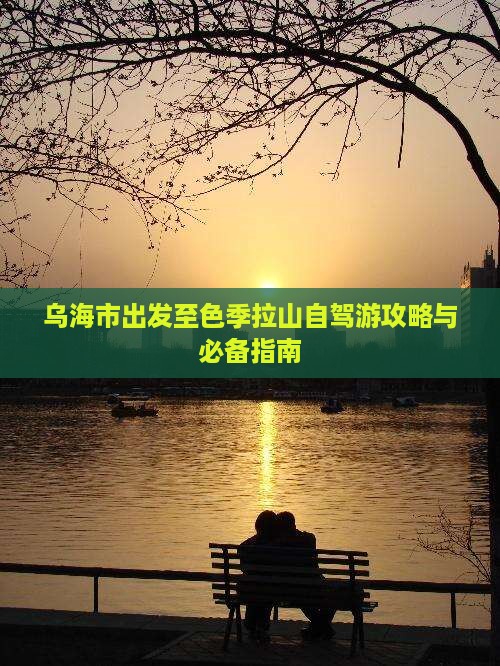 乌海市出发至色季拉山自驾游攻略与必备指南