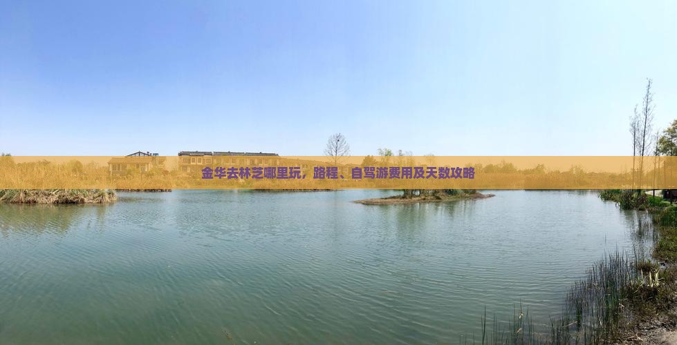 金华去林芝哪里玩，路程、自驾游费用及天数攻略