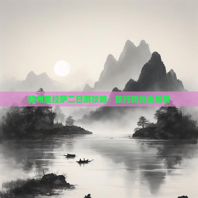 赣州至拉萨二日游攻略：旅行路线全解析