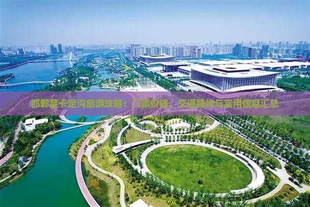 邯郸至卡定沟旅游攻略：门票价格、交通路线与实用信息汇总