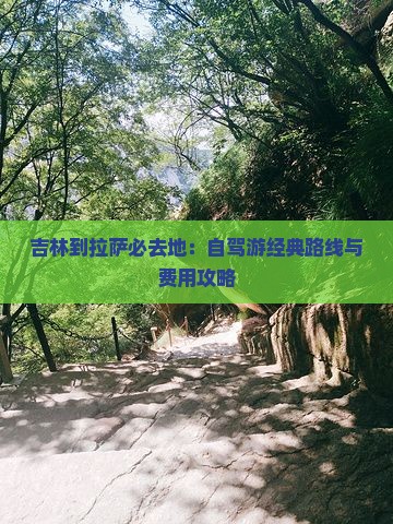 吉林到拉萨必去地：自驾游经典路线与费用攻略