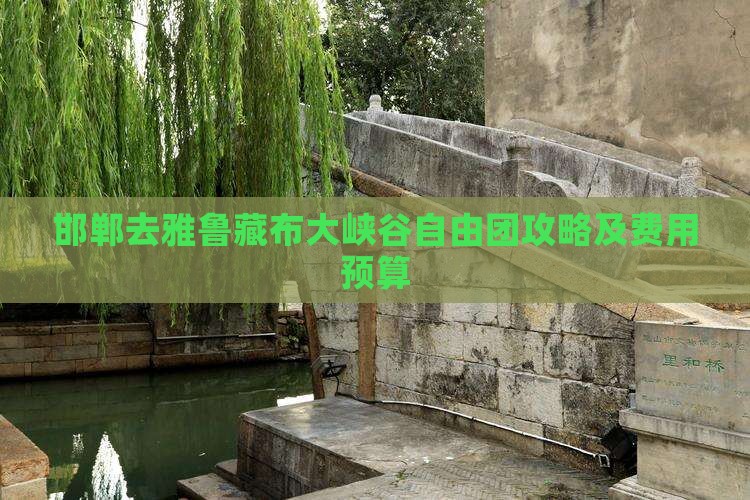 邯郸去雅鲁藏布大峡谷自由团攻略及费用预算