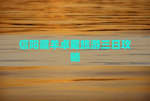 信阳藏羊卓雍旅游三日攻略