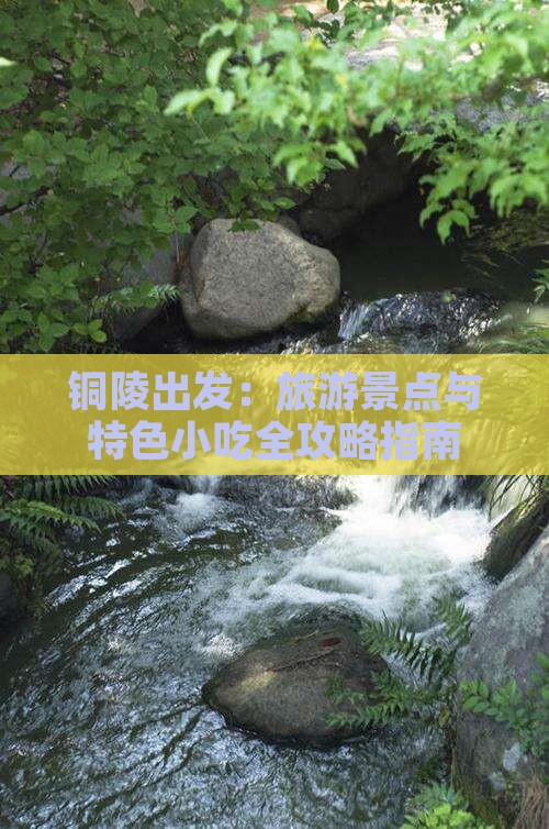 铜陵出发：旅游景点与特色小吃全攻略指南