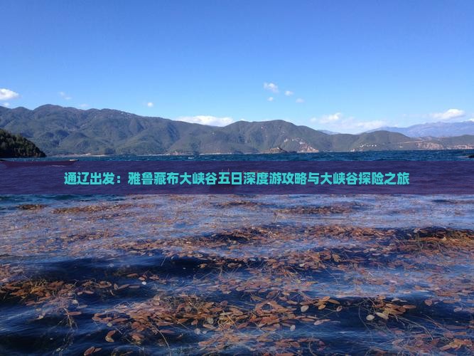 通辽出发：雅鲁藏布大峡谷五日深度游攻略与大峡谷探险之旅