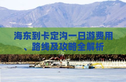 海东到卡定沟一日游费用、路线及攻略全解析